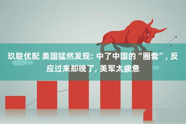 玖联优配 美国猛然发现: 中了中国的“圈套”, 反应过来却晚了, 美军太疲惫
