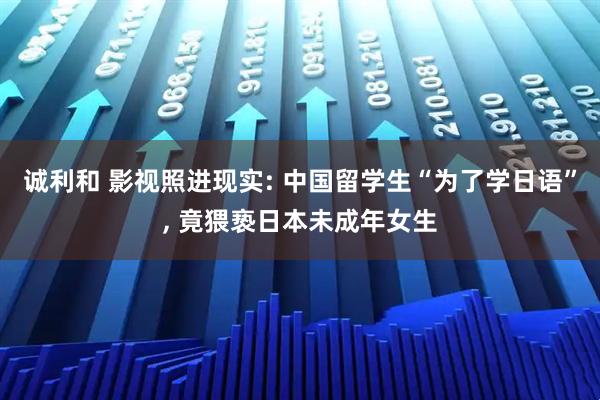 诚利和 影视照进现实: 中国留学生“为了学日语”, 竟猥亵日本未成年女生