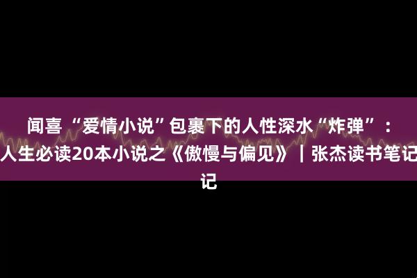 闻喜 “爱情小说”包裹下的人性深水“炸弹” ：人生必读20本小说之《傲慢与偏见》｜张杰读书笔记